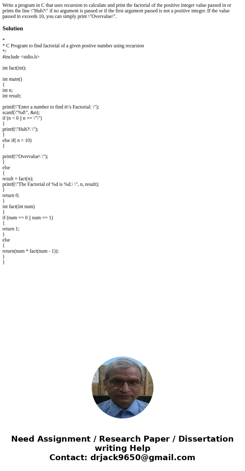Write a program in C that uses recursion to calculate and print the factorial of the positive integer value passed in or prints the line \ Write a program in C that uses recursion to calculate and print the factorial of the positive integer value passed in or prints the line \