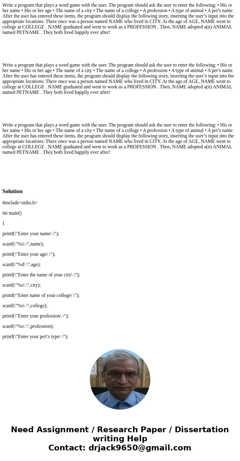 Write a program that plays a word game with the user. The program should ask the user to enter the following: • His or her name • His or her age • The name of   Write a program that plays a word game with the user. The program should ask the user to enter the following: • His or her name • His or her age • The name of