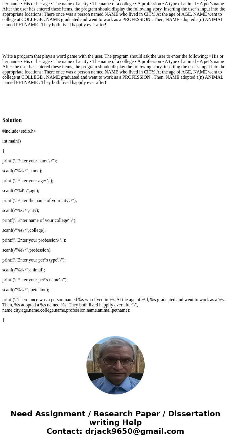 Write a program that plays a word game with the user. The program should ask the user to enter the following: • His or her name • His or her age • The name of   Write a program that plays a word game with the user. The program should ask the user to enter the following: • His or her name • His or her age • The name of