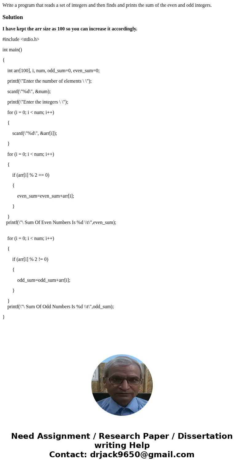 Write a program that reads a set of integers and then finds and prints the sum of the even and odd integers.SolutionI have kept the arr size as 100 so you can   Write a program that reads a set of integers and then finds and prints the sum of the even and odd integers.SolutionI have kept the arr size as 100 so you can