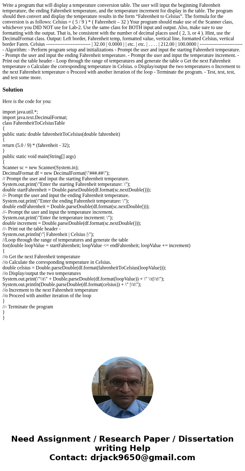 Write a program that will display a temperature conversion table. The user will input the beginning Fahrenheit temperature, the ending Fahrenheit temperature, a Write a program that will display a temperature conversion table. The user will input the beginning Fahrenheit temperature, the ending Fahrenheit temperature, a