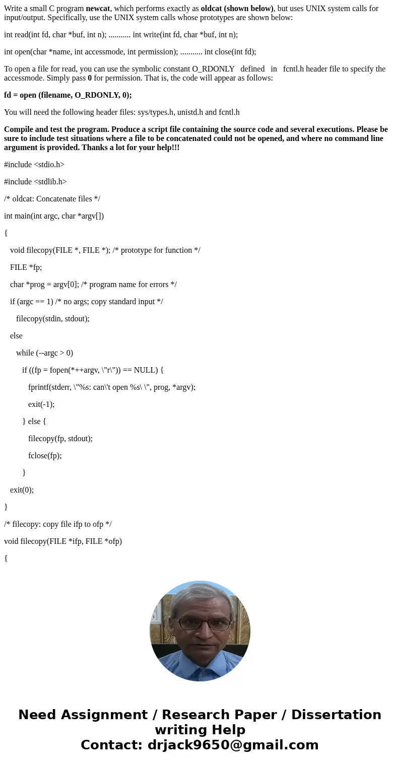 Write a small C program newcat, which performs exactly as oldcat (shown below), but uses UNIX system calls for input/output. Specifically, use the UNIX system c Write a small C program newcat, which performs exactly as oldcat (shown below), but uses UNIX system calls for input/output. Specifically, use the UNIX system c