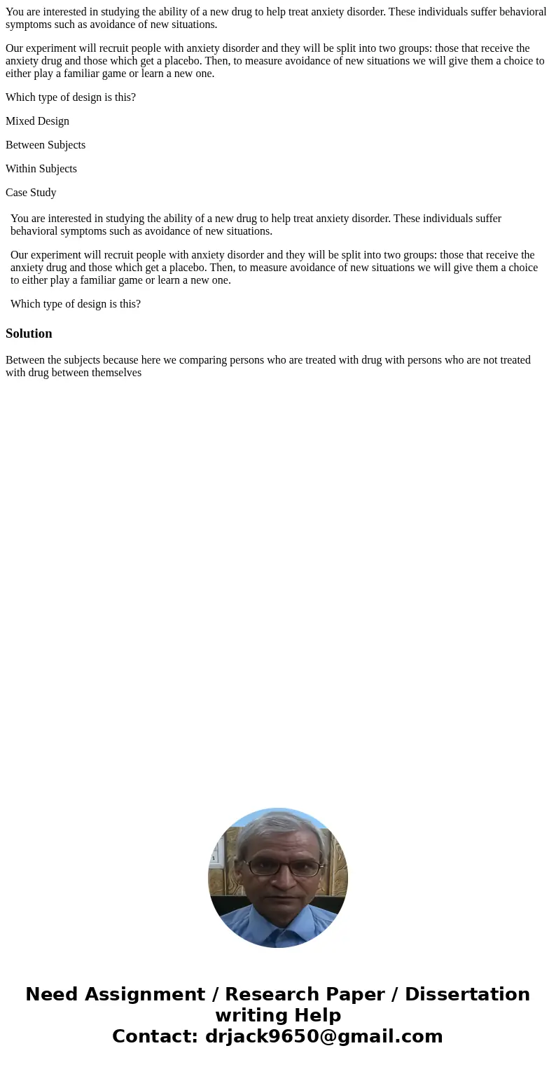 You are interested in studying the ability of a new drug to help treat anxiety disorder. These individuals suffer behavioral symptoms such as avoidance of new s You are interested in studying the ability of a new drug to help treat anxiety disorder. These individuals suffer behavioral symptoms such as avoidance of new s