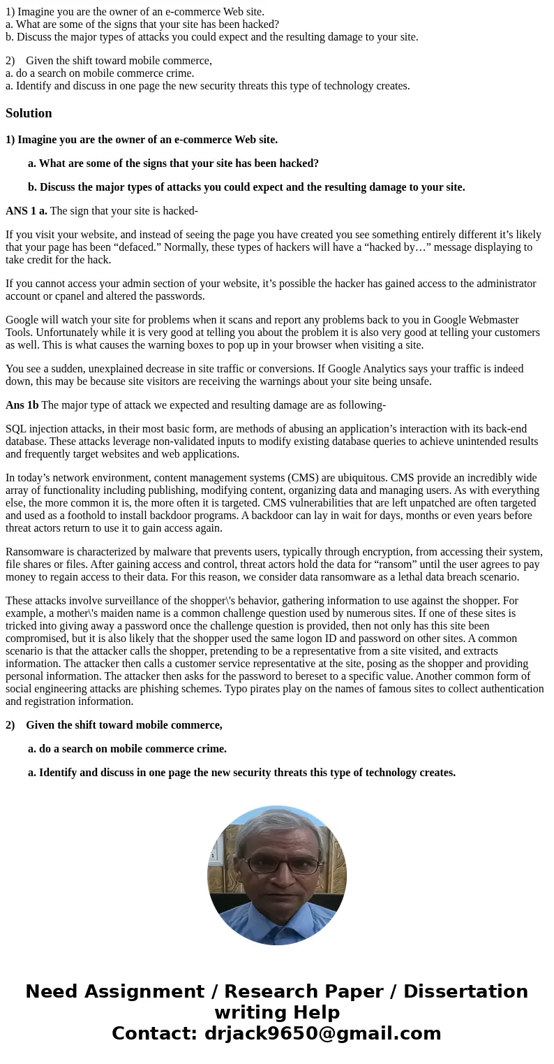 1) Imagine you are the owner of an e-commerce Web site. a. What are some of the signs that your site has been hacked? b. Discuss the major types of attacks you  1) Imagine you are the owner of an e-commerce Web site. a. What are some of the signs that your site has been hacked? b. Discuss the major types of attacks you