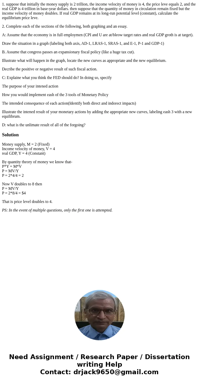 1. suppose that initially the money supply is 2 trillion, the income velocity of money is 4, the price leve equals 2, and the real GDP is 4 trillion in base-yea 1. suppose that initially the money supply is 2 trillion, the income velocity of money is 4, the price leve equals 2, and the real GDP is 4 trillion in base-yea