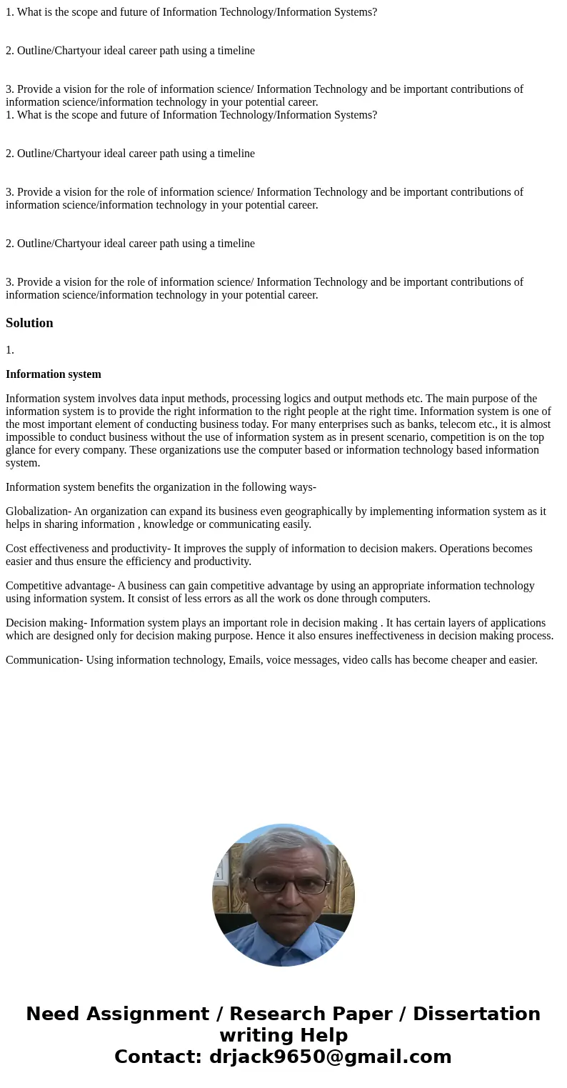1. What is the scope and future of Information Technology/Information Systems? 2. Outline/Chartyour ideal career path using a timeline 3. Provide a vision for t 1. What is the scope and future of Information Technology/Information Systems? 2. Outline/Chartyour ideal career path using a timeline 3. Provide a vision for t