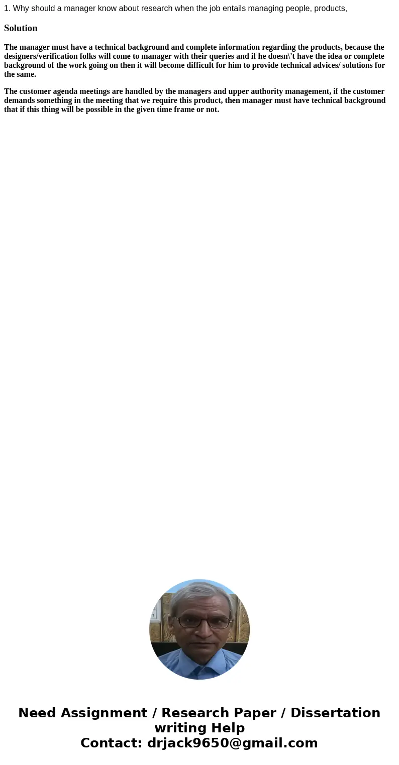 1. Why should a manager know about research when the job entails managing people, products,SolutionThe manager must have a technical background and complete in  1. Why should a manager know about research when the job entails managing people, products,SolutionThe manager must have a technical background and complete in