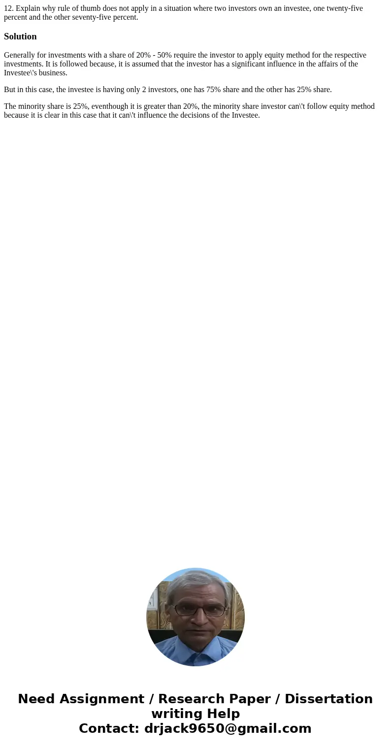 12. Explain why rule of thumb does not apply in a situation where two investors own an investee, one twenty-five percent and the other seventy-five percent.Solu