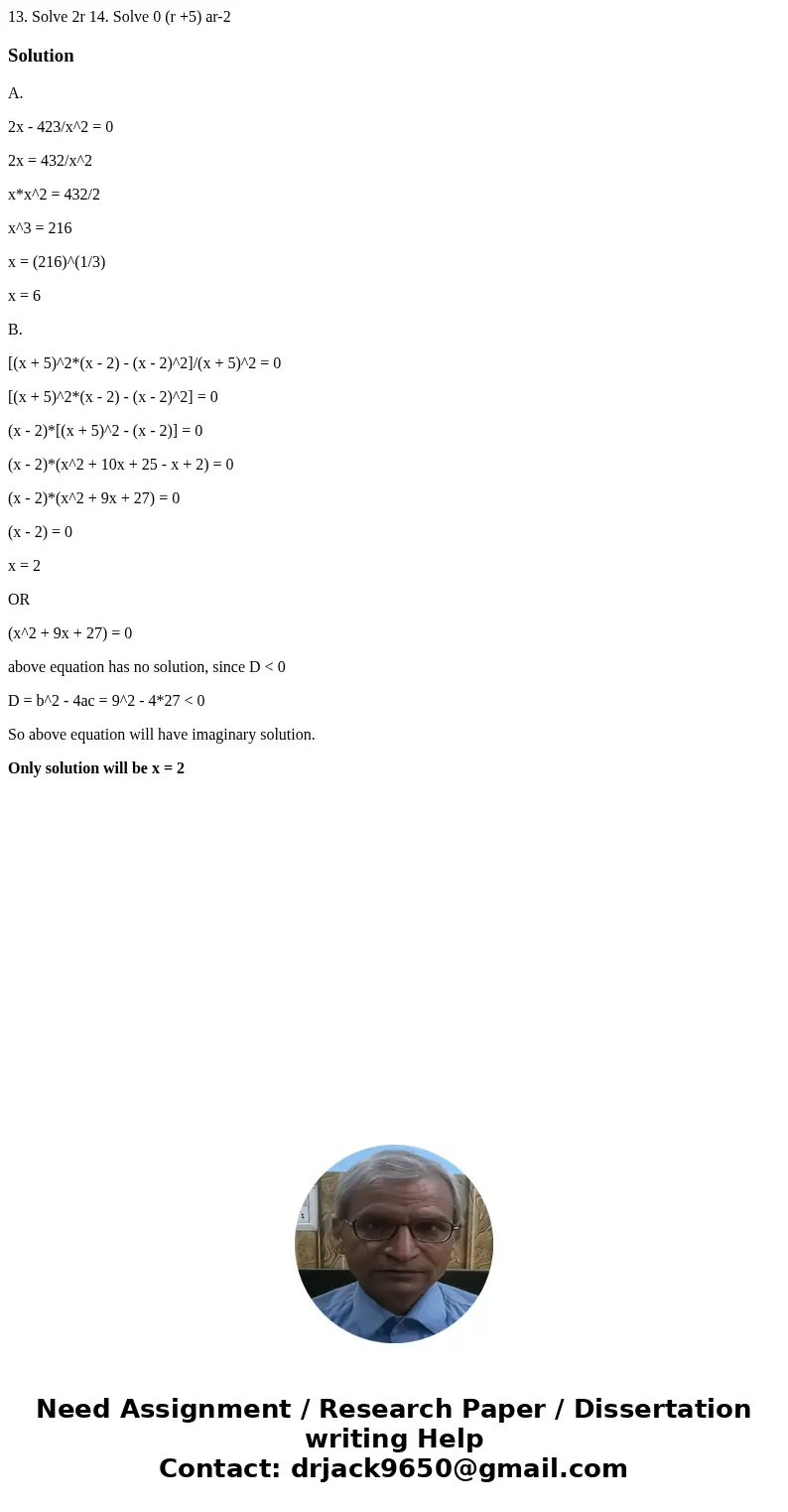  13. Solve 2r 14. Solve 0 (r +5) ar-2 SolutionA. 2x - 423/x^2 = 0 2x = 432/x^2 x*x^2 = 432/2 x^3 = 216 x = (216)^(1/3) x = 6 B. [(x + 5)^2*(x - 2) - (x - 2)^2]/