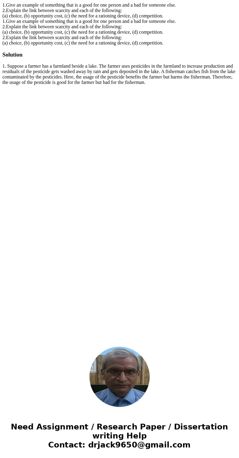 1.Give an example of something that is a good for one person and a bad for someone else. 2.Explain the link between scarcity and each of the following: (a) cho  1.Give an example of something that is a good for one person and a bad for someone else. 2.Explain the link between scarcity and each of the following: (a) cho