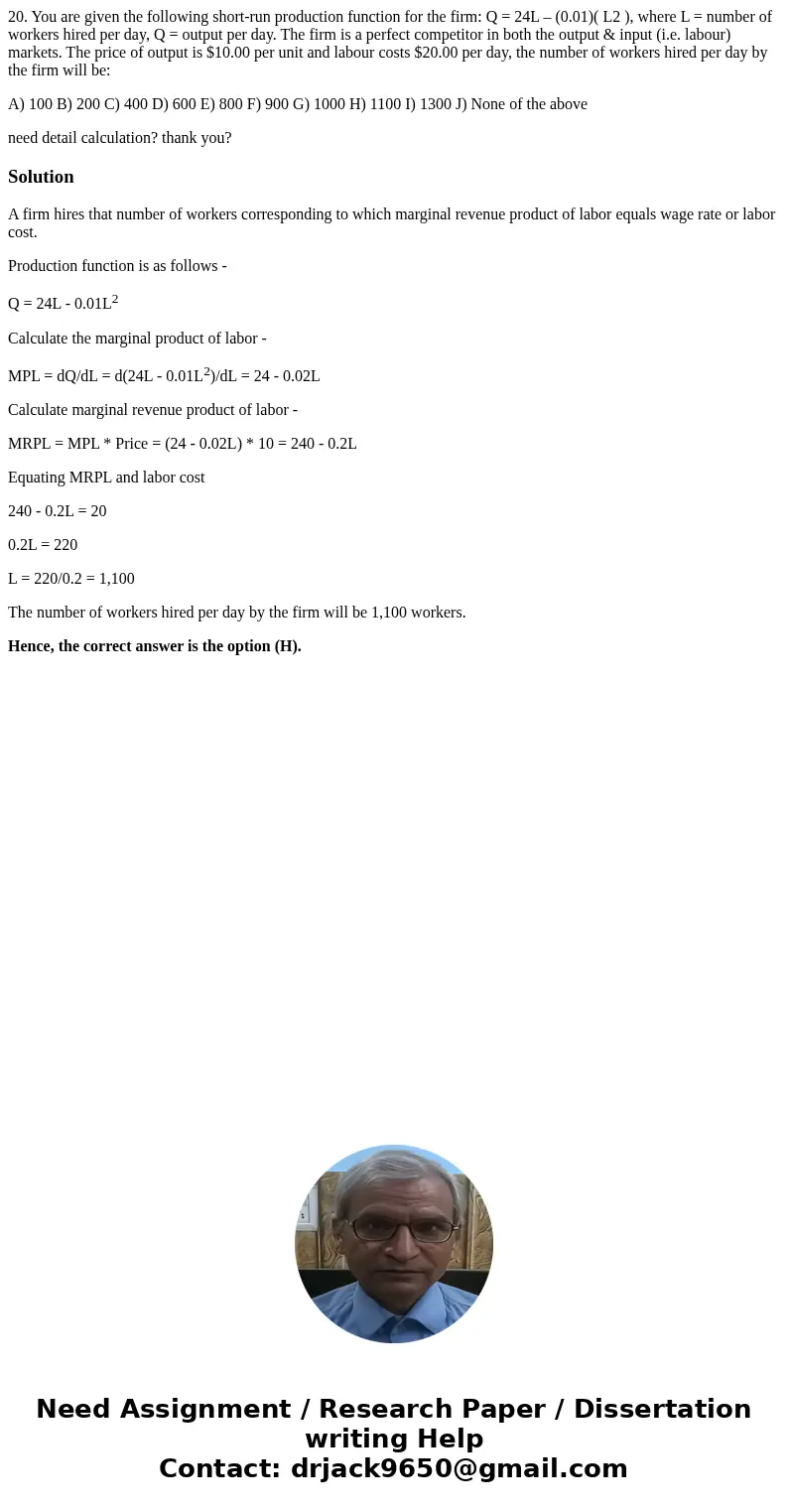 20. You are given the following short-run production function for the firm: Q = 24L – (0.01)( L2 ), where L = number of workers hired per day, Q = output per da 20. You are given the following short-run production function for the firm: Q = 24L – (0.01)( L2 ), where L = number of workers hired per day, Q = output per da