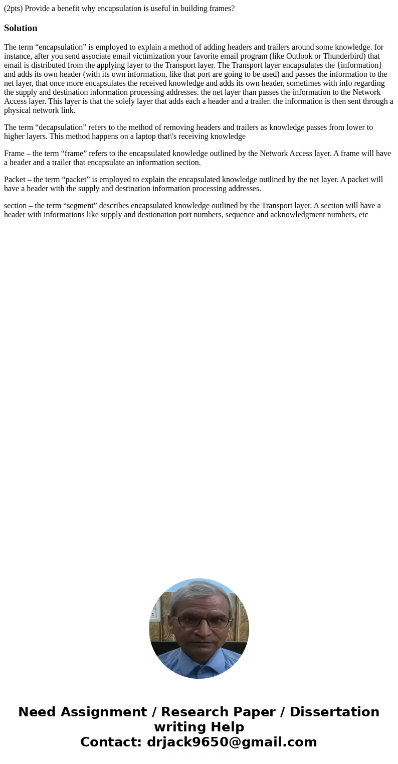 (2pts) Provide a benefit why encapsulation is useful in building frames?SolutionThe term “encapsulation” is employed to explain a method of adding headers and t (2pts) Provide a benefit why encapsulation is useful in building frames?SolutionThe term “encapsulation” is employed to explain a method of adding headers and t