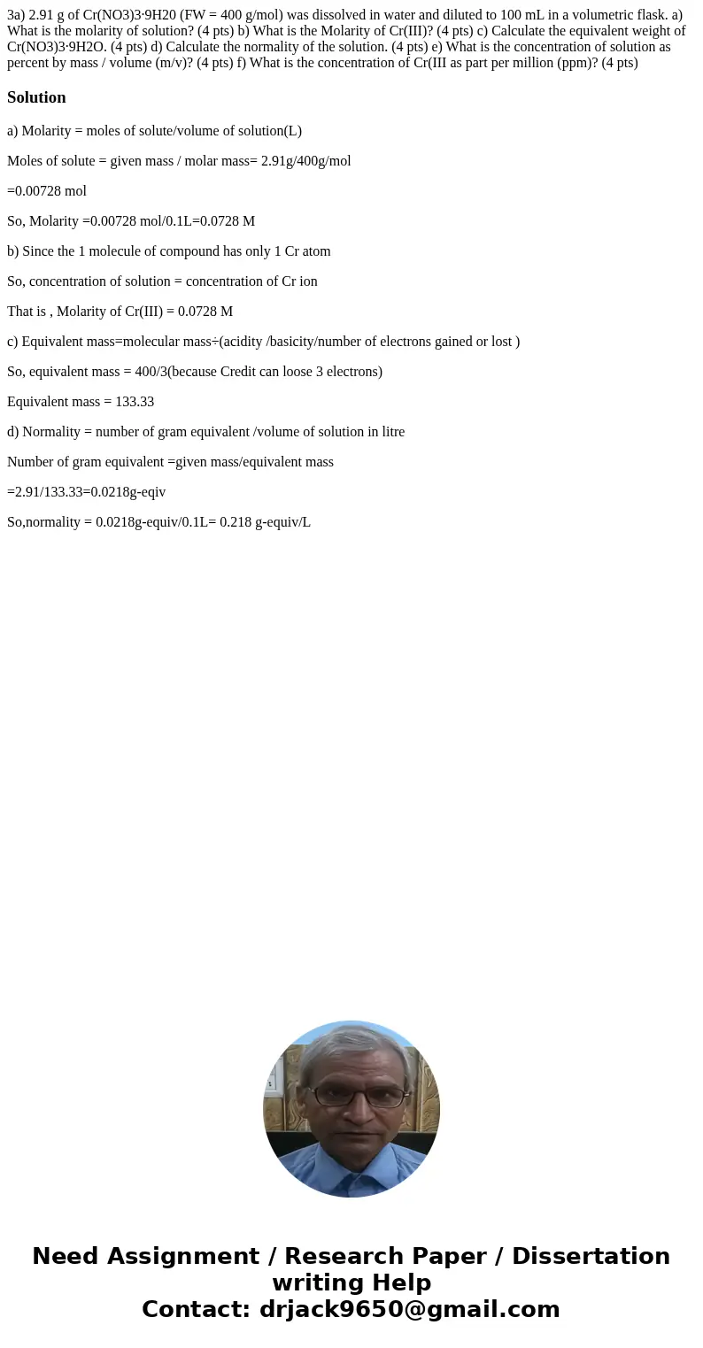 3a) 2.91 g of Cr(NO3)3·9H20 (FW = 400 g/mol) was dissolved in water and diluted to 100 mL in a volumetric flask. a) What is the molarity of solution? (4 pts) b  3a) 2.91 g of Cr(NO3)3·9H20 (FW = 400 g/mol) was dissolved in water and diluted to 100 mL in a volumetric flask. a) What is the molarity of solution? (4 pts) b