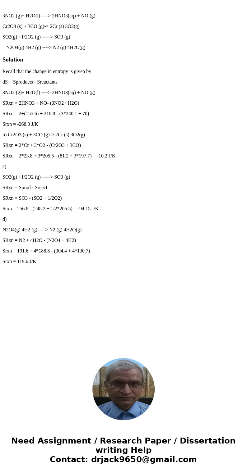 3NO2 (g)+ H2O(l) ----> 2HNO3(aq) + NO (g) Cr2O3 (s) + 3CO (g)-> 2Cr (s) 3O2(g) SO2(g) +1/2O2 (g) -----> SO3 (g) N2O4(g) 4H2 (g) ----> N2 (g) 4H2O(g  3NO2 (g)+ H2O(l) ----> 2HNO3(aq) + NO (g) Cr2O3 (s) + 3CO (g)-> 2Cr (s) 3O2(g) SO2(g) +1/2O2 (g) -----> SO3 (g) N2O4(g) 4H2 (g) ----> N2 (g) 4H2O(g