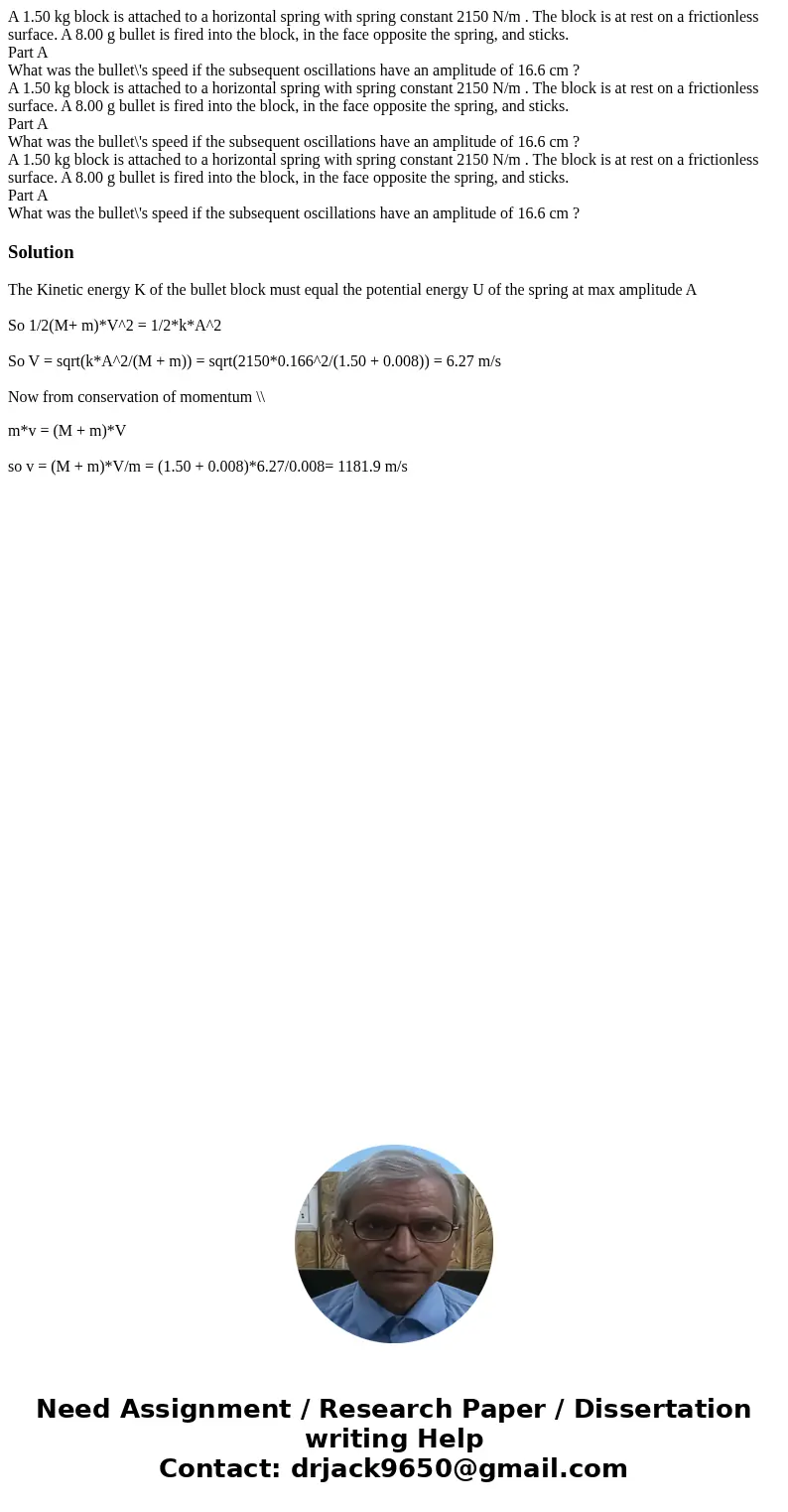 A 1.50 kg block is attached to a horizontal spring with spring constant 2150 N/m . The block is at rest on a frictionless surface. A 8.00 g bullet is fired int  A 1.50 kg block is attached to a horizontal spring with spring constant 2150 N/m . The block is at rest on a frictionless surface. A 8.00 g bullet is fired int