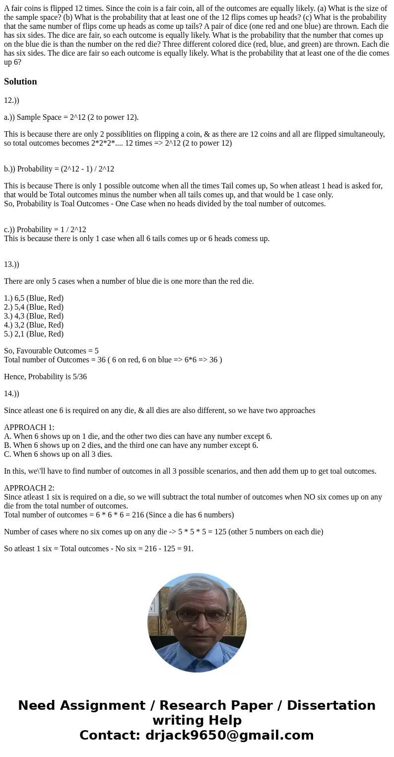 A fair coins is flipped 12 times. Since the coin is a fair coin, all of the outcomes are equally likely. (a) What is the size of the sample space? (b) What is   A fair coins is flipped 12 times. Since the coin is a fair coin, all of the outcomes are equally likely. (a) What is the size of the sample space? (b) What is