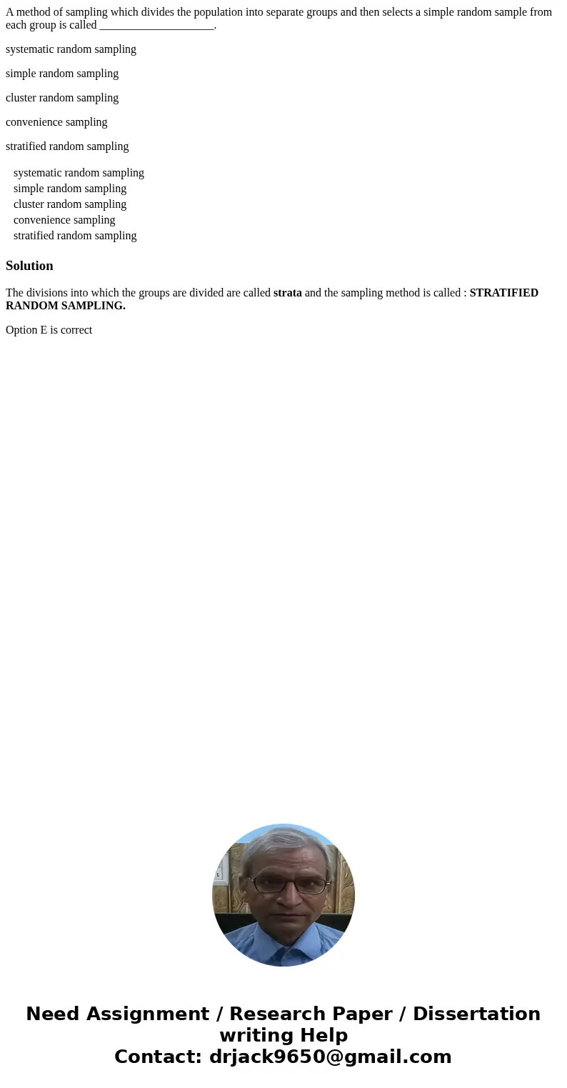A method of sampling which divides the population into separate groups and then selects a simple random sample from each group is called ____________________. s A method of sampling which divides the population into separate groups and then selects a simple random sample from each group is called ____________________. s