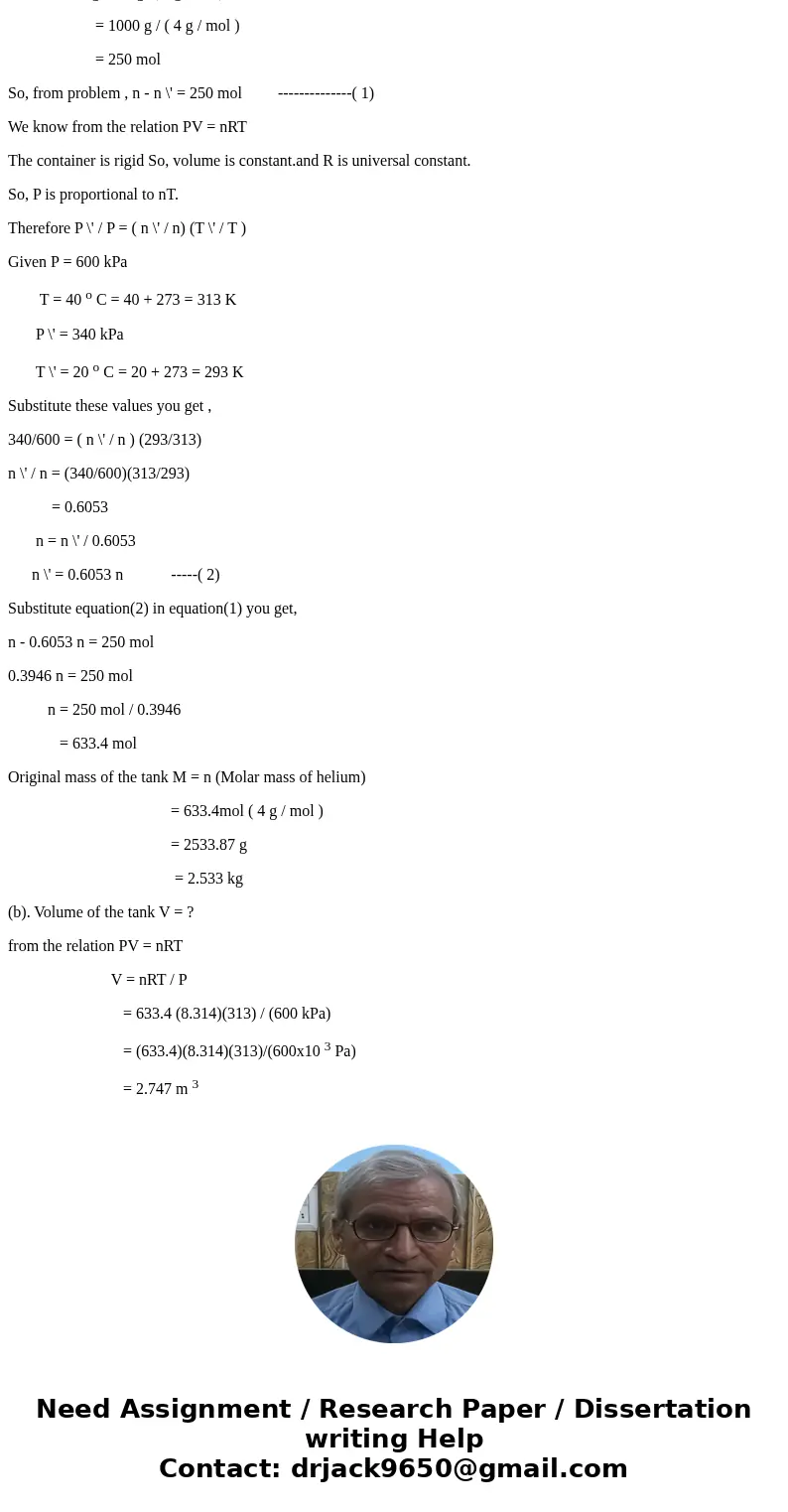  A rigid tank contains helium (molar mass, M = 4 kg/kg_mol) at 600 kPa and 40 degree C. One of the gas is removed, which causes the pressure and temperature to 