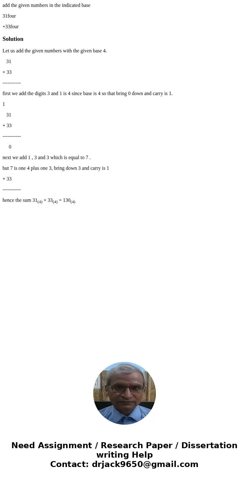 add the given numbers in the indicated base 31four +33fourSolutionLet us add the given numbers with the given base 4. 31 + 33 ----------- first we add the digit add the given numbers in the indicated base 31four +33fourSolutionLet us add the given numbers with the given base 4. 31 + 33 ----------- first we add the digit