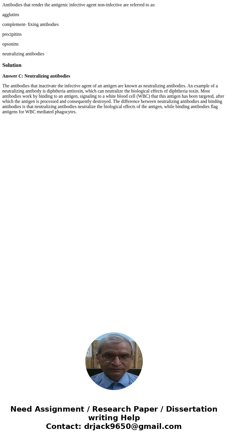 Antibodies that render the antigenic infective agent non-infective are referred to as: agglutins complement- fixing antibodies precipitins opsonins neutralizing Antibodies that render the antigenic infective agent non-infective are referred to as: agglutins complement- fixing antibodies precipitins opsonins neutralizing