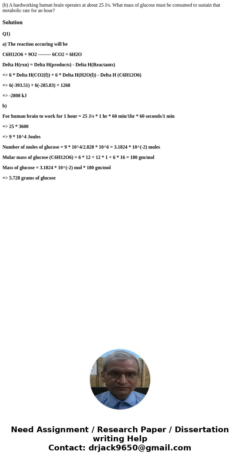 (b) A hardworking human brain operates at about 25 J/s. What mass of glucose must be consumed to sustain that metabolic rate for an hour?SolutionQ1) a) The reac (b) A hardworking human brain operates at about 25 J/s. What mass of glucose must be consumed to sustain that metabolic rate for an hour?SolutionQ1) a) The reac