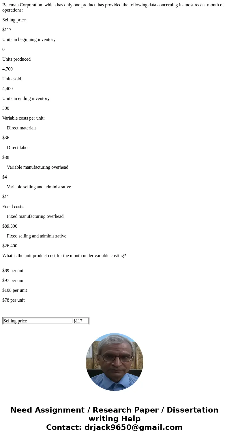 Bateman Corporation, which has only one product, has provided the following data concerning its most recent month of operations: Selling price $117 Units in be  Bateman Corporation, which has only one product, has provided the following data concerning its most recent month of operations: Selling price $117 Units in be