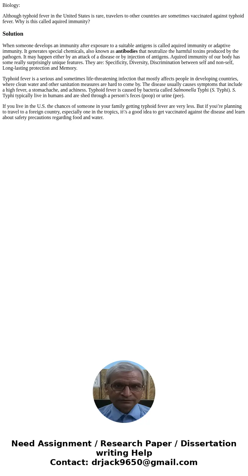 Biology: Although typhoid fever in the United States is rare, travelers to other countries are sometimes vaccinated against typhoid fever. Why is this called aq Biology: Although typhoid fever in the United States is rare, travelers to other countries are sometimes vaccinated against typhoid fever. Why is this called aq