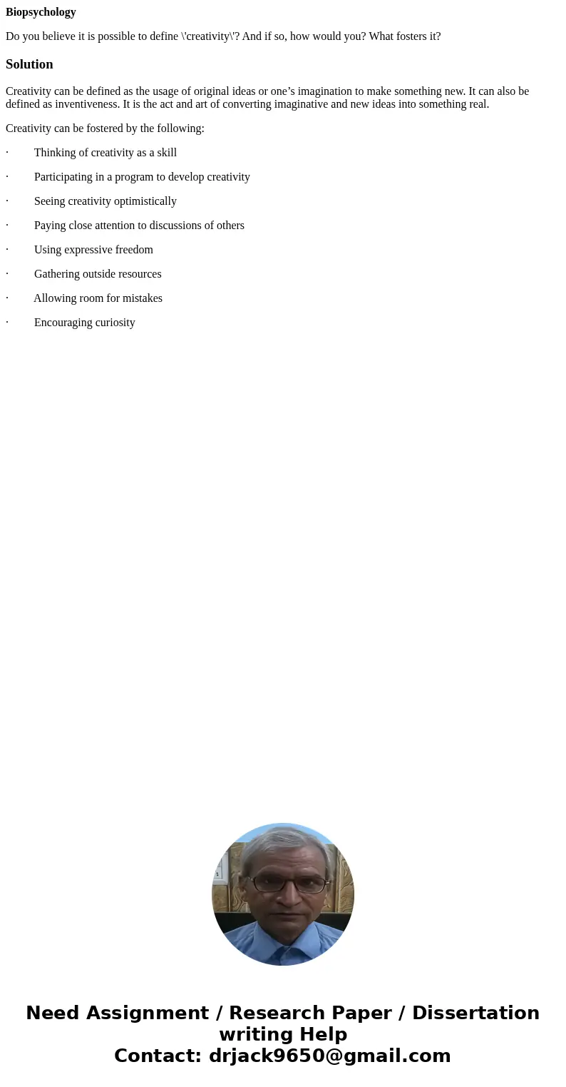 Biopsychology Do you believe it is possible to define \'creativity\'? And if so, how would you? What fosters it?SolutionCreativity can be defined as the usage o Biopsychology Do you believe it is possible to define \'creativity\'? And if so, how would you? What fosters it?SolutionCreativity can be defined as the usage o