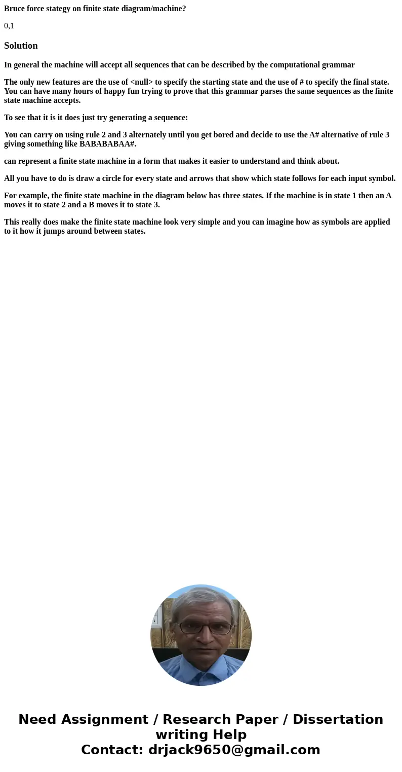 Bruce force stategy on finite state diagram/machine? 0,1 SolutionIn general the machine will accept all sequences that can be described by the computational gra Bruce force stategy on finite state diagram/machine? 0,1 SolutionIn general the machine will accept all sequences that can be described by the computational gra