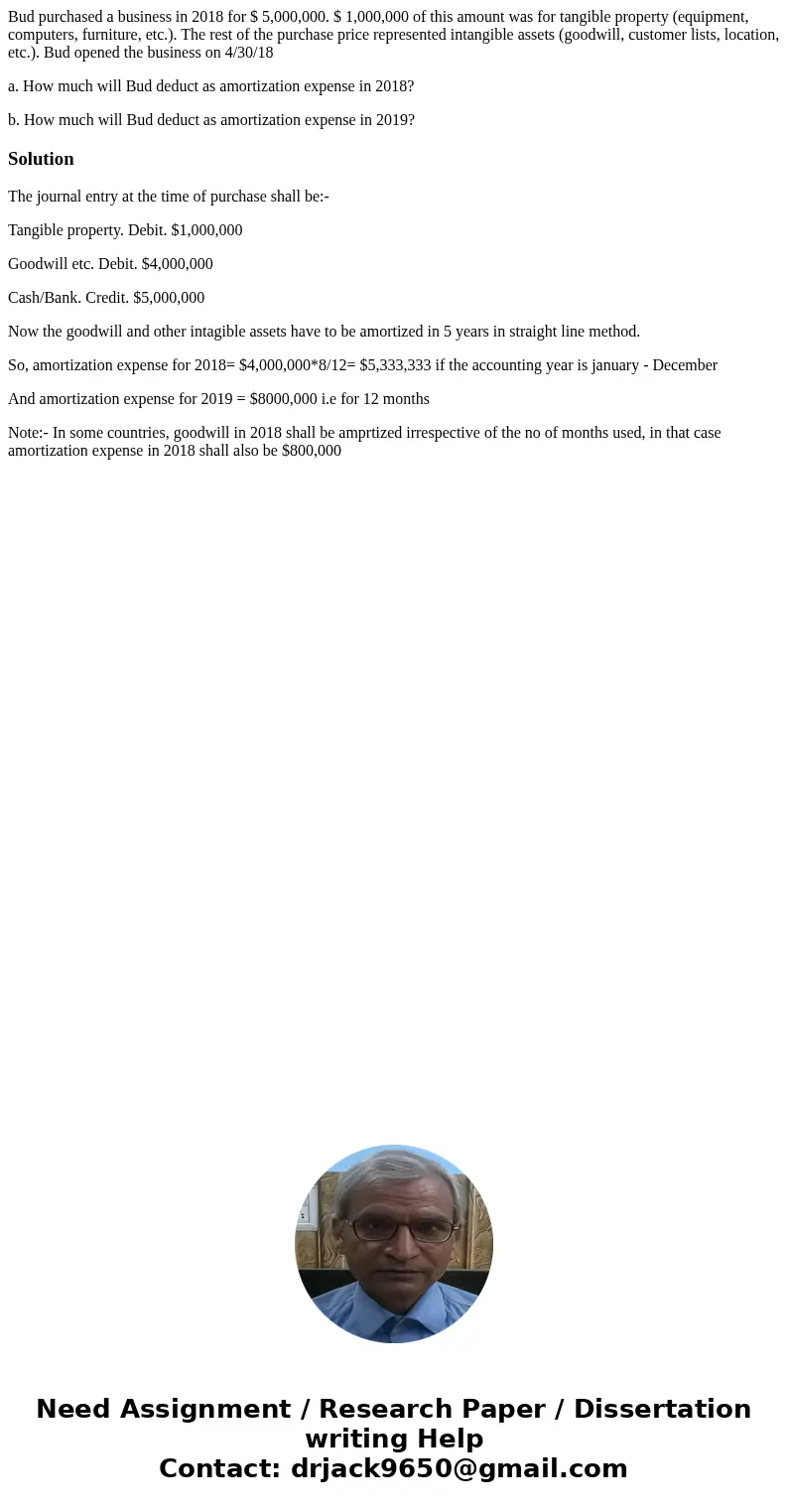 Bud purchased a business in 2018 for $ 5,000,000. $ 1,000,000 of this amount was for tangible property (equipment, computers, furniture, etc.). The rest of the  Bud purchased a business in 2018 for $ 5,000,000. $ 1,000,000 of this amount was for tangible property (equipment, computers, furniture, etc.). The rest of the