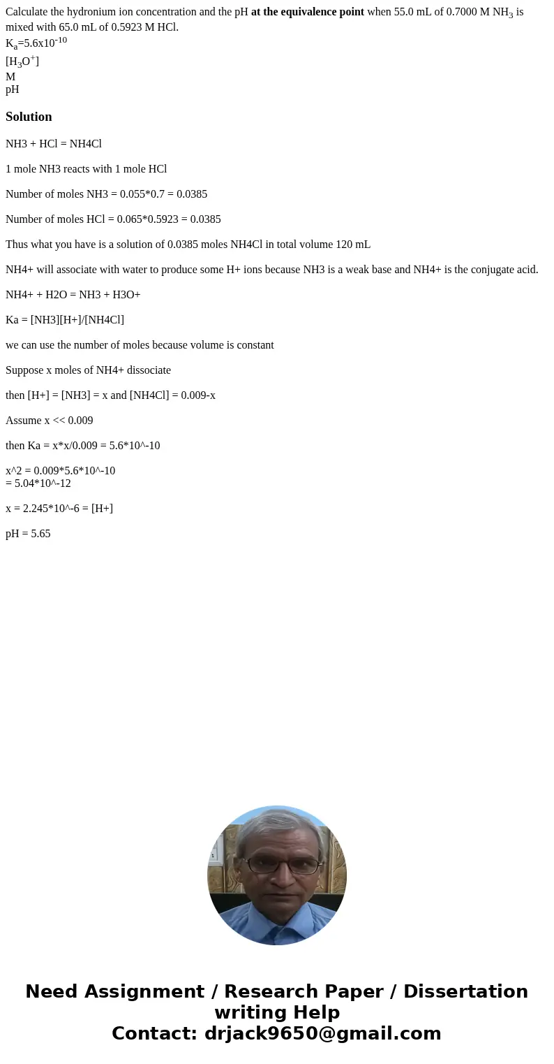 Calculate the hydronium ion concentration and the pH at the equivalence point when 55.0 mL of 0.7000 M NH3 is mixed with 65.0 mL of 0.5923 M HCl. Ka=5.6x10-10   Calculate the hydronium ion concentration and the pH at the equivalence point when 55.0 mL of 0.7000 M NH3 is mixed with 65.0 mL of 0.5923 M HCl. Ka=5.6x10-10