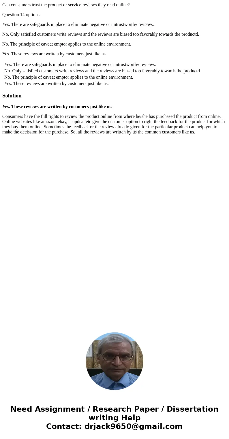 Can consumers trust the product or service reviews they read online? Question 14 options: Yes. There are safeguards in place to eliminate negative or untrustwor Can consumers trust the product or service reviews they read online? Question 14 options: Yes. There are safeguards in place to eliminate negative or untrustwor