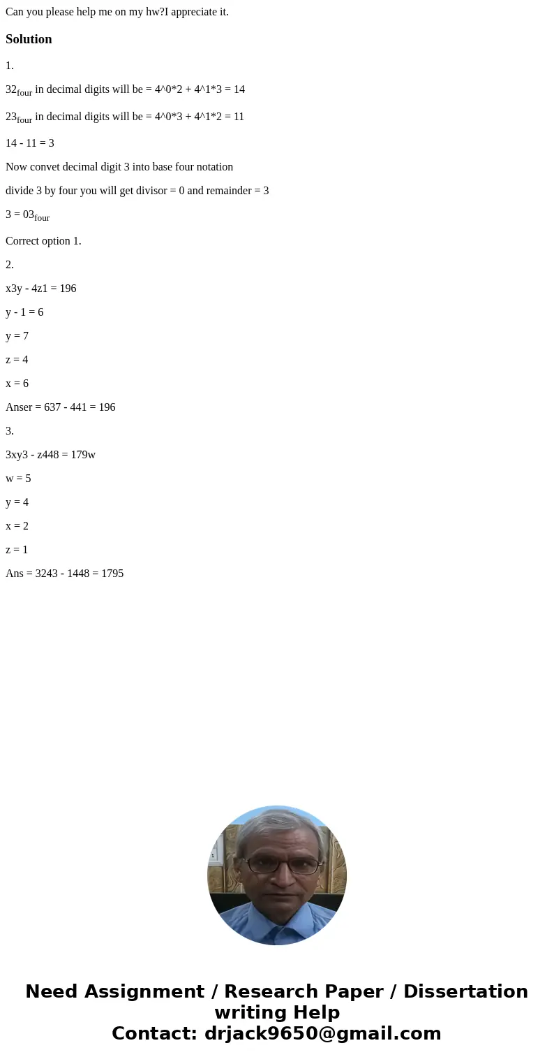 Can you please help me on my hw?I appreciate it.Solution1. 32four in decimal digits will be = 4^0*2 + 4^1*3 = 14 23four in decimal digits will be = 4^0*3 + 4^1* Can you please help me on my hw?I appreciate it.Solution1. 32four in decimal digits will be = 4^0*2 + 4^1*3 = 14 23four in decimal digits will be = 4^0*3 + 4^1*