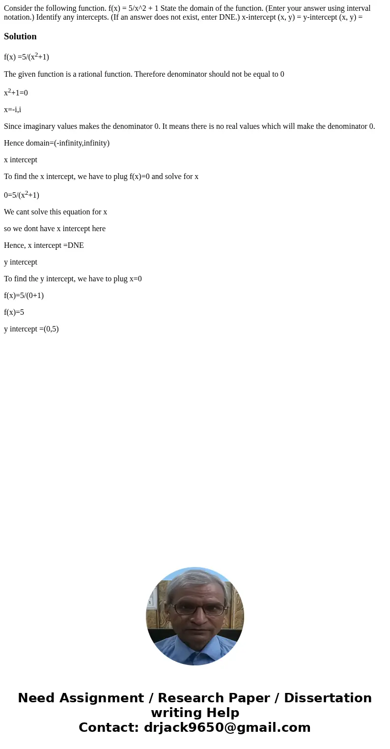 Consider the following function. f(x) = 5/x^2 + 1 State the domain of the function. (Enter your answer using interval notation.) Identify any intercepts. (If a  Consider the following function. f(x) = 5/x^2 + 1 State the domain of the function. (Enter your answer using interval notation.) Identify any intercepts. (If a