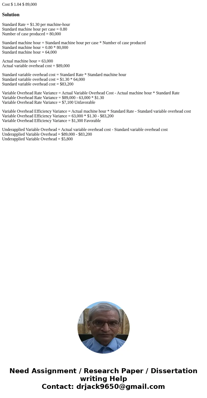  Cost $ 1.04 $ 89,000 SolutionStandard Rate = $1.30 per machine-hour Standard machine hour per case = 0.80 Number of case produced = 80,000 Standard machine hou