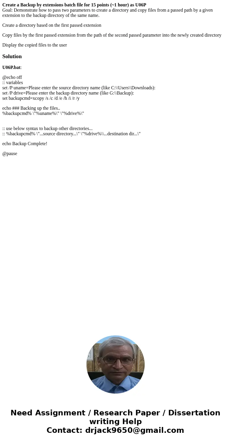 Create a Backup by extensions batch file for 15 points (~1 hour) as U06P Goal: Demonstrate how to pass two parameters to create a directory and copy files from  Create a Backup by extensions batch file for 15 points (~1 hour) as U06P Goal: Demonstrate how to pass two parameters to create a directory and copy files from