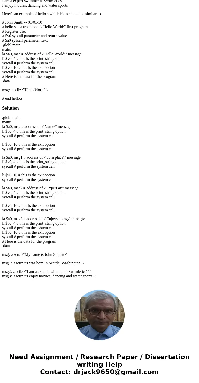 Create a bio.s program of your own that tells me a little about yourself. Make sure that your program is documented using a style similar to that used in hello. Create a bio.s program of your own that tells me a little about yourself. Make sure that your program is documented using a style similar to that used in hello.