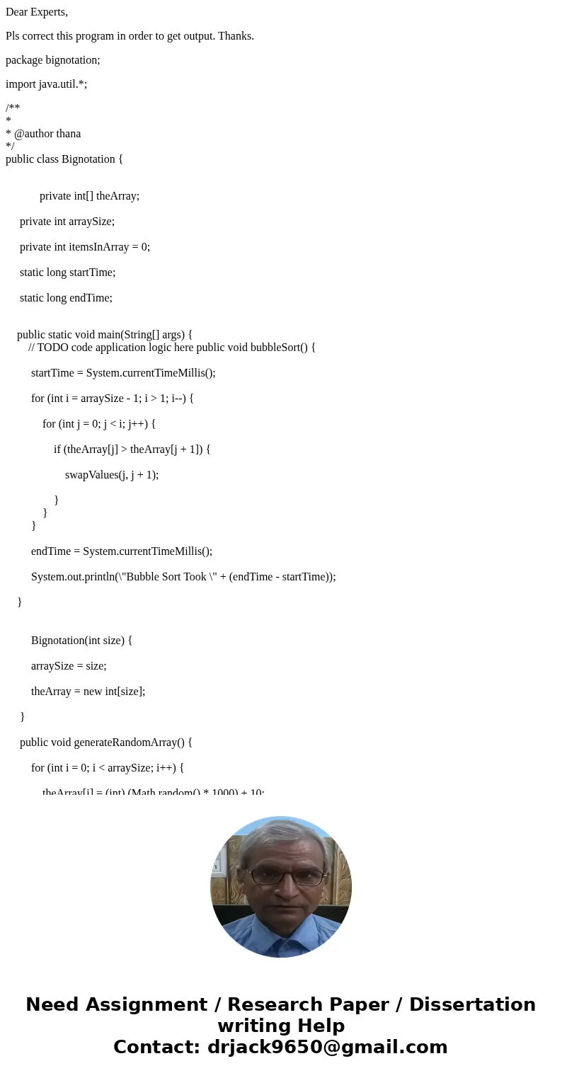 Dear Experts, Pls correct this program in order to get output. Thanks. package bignotation; import java.util.*; /** * * @author thana */ public class Bignotatio