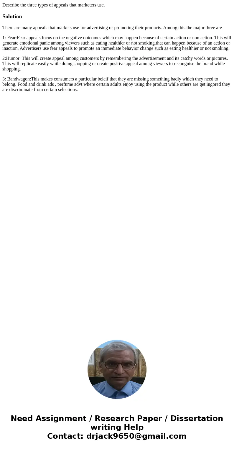 Describe the three types of appeals that marketers use.SolutionThere are many appeals that markets use for advertising or promoting their products. Among this t Describe the three types of appeals that marketers use.SolutionThere are many appeals that markets use for advertising or promoting their products. Among this t