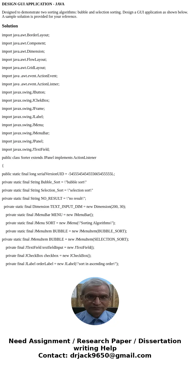 DESIGN GUI APPLICATION - JAVA Designed to demonstrate two sorting algorithms: bubble and selection sorting. Design a GUI application as shown below. A sample so DESIGN GUI APPLICATION - JAVA Designed to demonstrate two sorting algorithms: bubble and selection sorting. Design a GUI application as shown below. A sample so