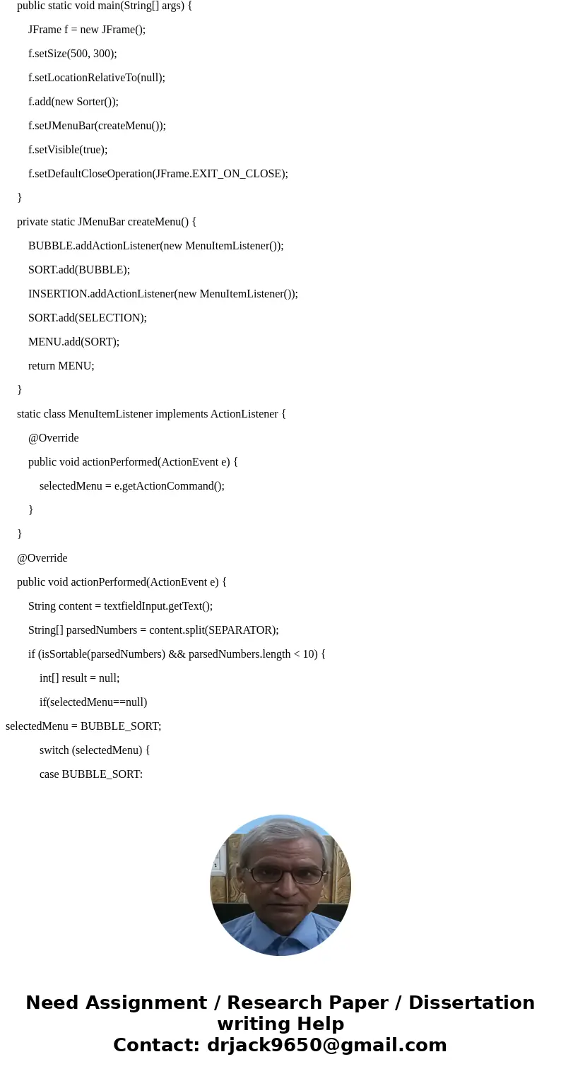 DESIGN GUI APPLICATION - JAVA Designed to demonstrate two sorting algorithms: bubble and selection sorting. Design a GUI application as shown below. A sample so DESIGN GUI APPLICATION - JAVA Designed to demonstrate two sorting algorithms: bubble and selection sorting. Design a GUI application as shown below. A sample so