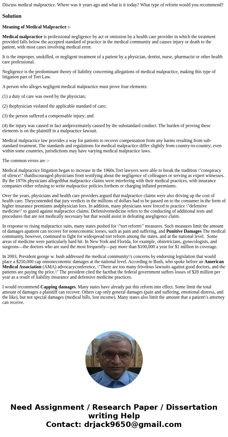 Discuss medical malpractice. Where was it years ago and what is it today? What type of reform would you recommend?SolutionMeaning of Medical Malpractice :- Medi Discuss medical malpractice. Where was it years ago and what is it today? What type of reform would you recommend?SolutionMeaning of Medical Malpractice :- Medi