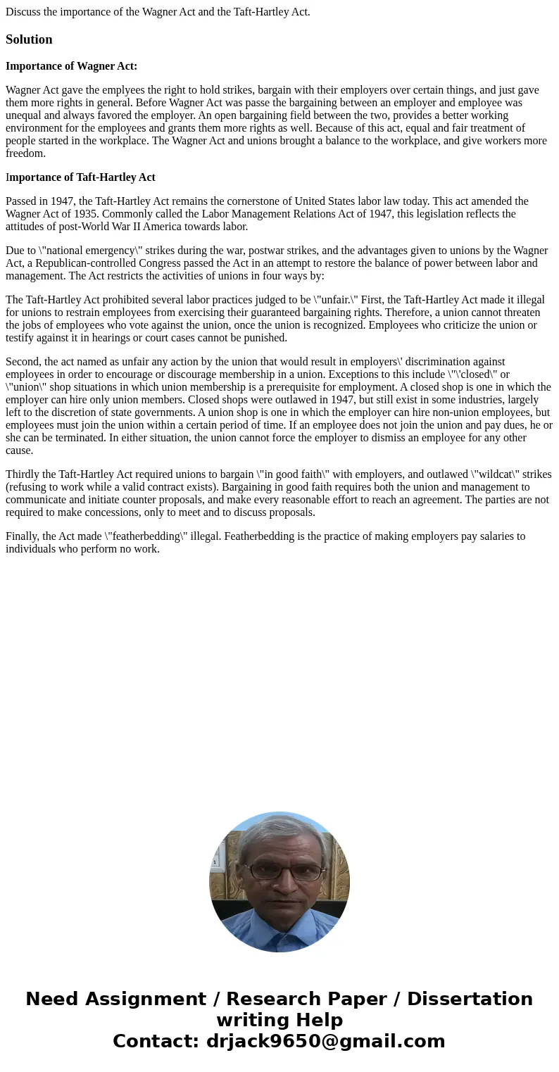 Discuss the importance of the Wagner Act and the Taft-Hartley Act.SolutionImportance of Wagner Act: Wagner Act gave the emplyees the right to hold strikes, barg Discuss the importance of the Wagner Act and the Taft-Hartley Act.SolutionImportance of Wagner Act: Wagner Act gave the emplyees the right to hold strikes, barg