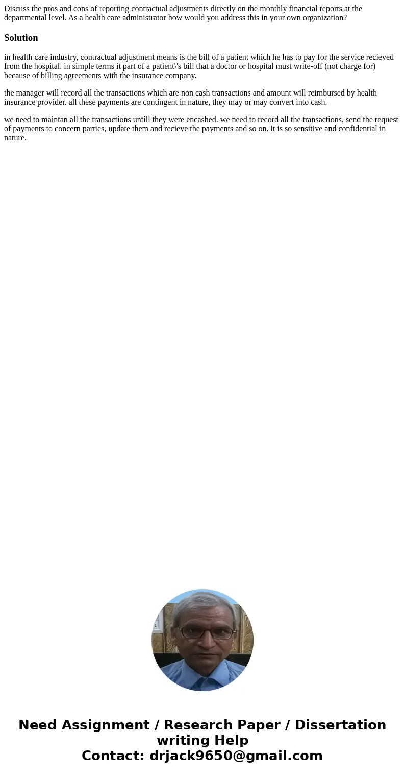 Discuss the pros and cons of reporting contractual adjustments directly on the monthly financial reports at the departmental level. As a health care administrat Discuss the pros and cons of reporting contractual adjustments directly on the monthly financial reports at the departmental level. As a health care administrat
