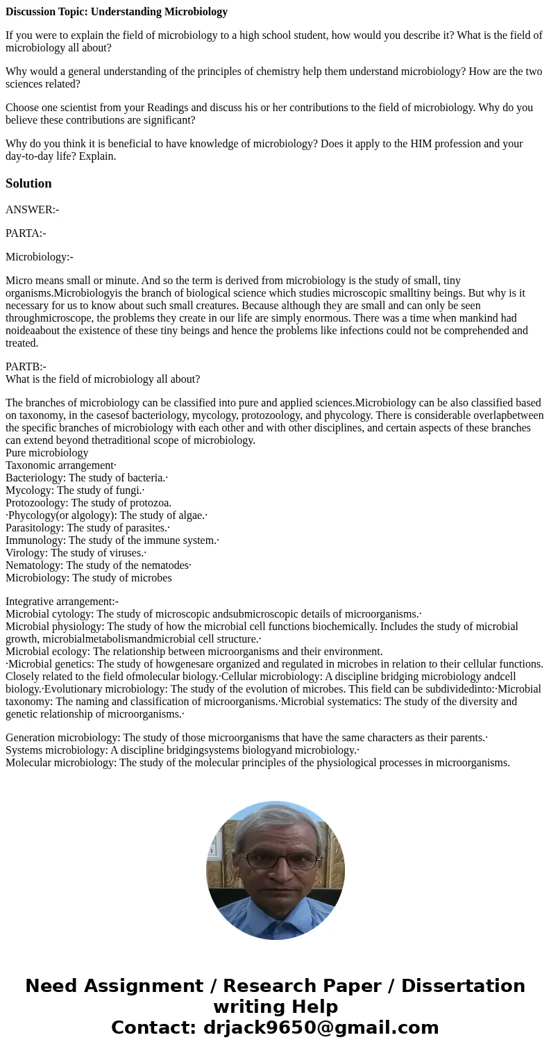 Discussion Topic: Understanding Microbiology If you were to explain the field of microbiology to a high school student, how would you describe it? What is the f Discussion Topic: Understanding Microbiology If you were to explain the field of microbiology to a high school student, how would you describe it? What is the f