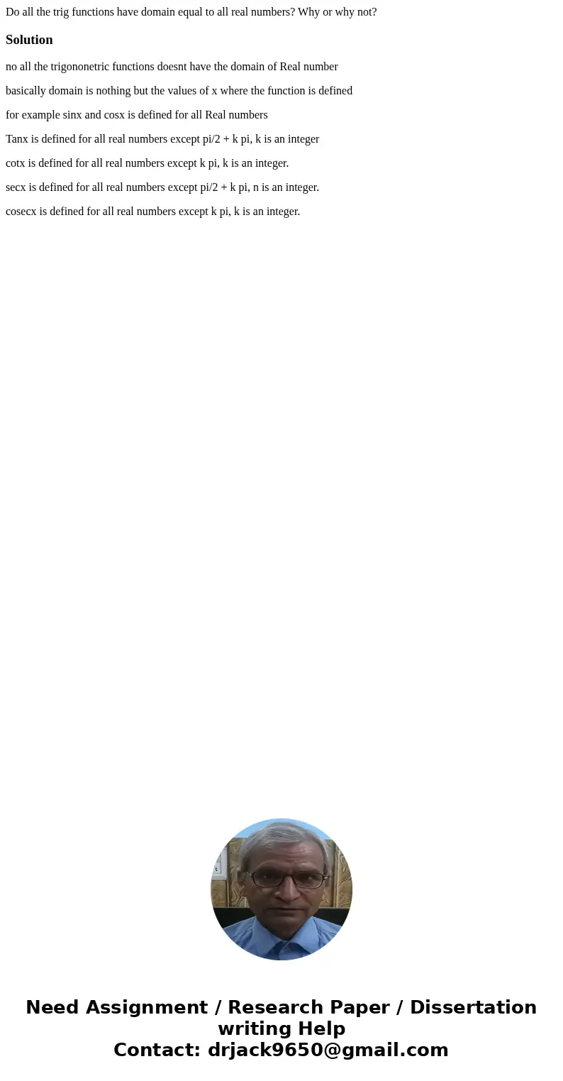 Do all the trig functions have domain equal to all real numbers? Why or why not?Solutionno all the trigononetric functions doesnt have the domain of Real number Do all the trig functions have domain equal to all real numbers? Why or why not?Solutionno all the trigononetric functions doesnt have the domain of Real number