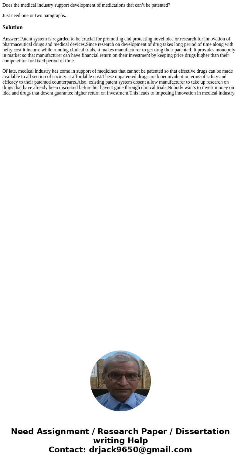 Does the medical industry support development of medications that can’t be patented? Just need one or two paragraphs.SolutionAnswer: Patent system is regarded t Does the medical industry support development of medications that can’t be patented? Just need one or two paragraphs.SolutionAnswer: Patent system is regarded t