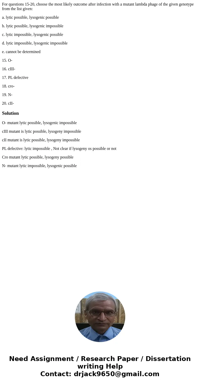 For questions 15-20, choose the most likely outcome after infection with a mutant lambda phage of the given genotype from the list given: a. lytic possible, lys For questions 15-20, choose the most likely outcome after infection with a mutant lambda phage of the given genotype from the list given: a. lytic possible, lys