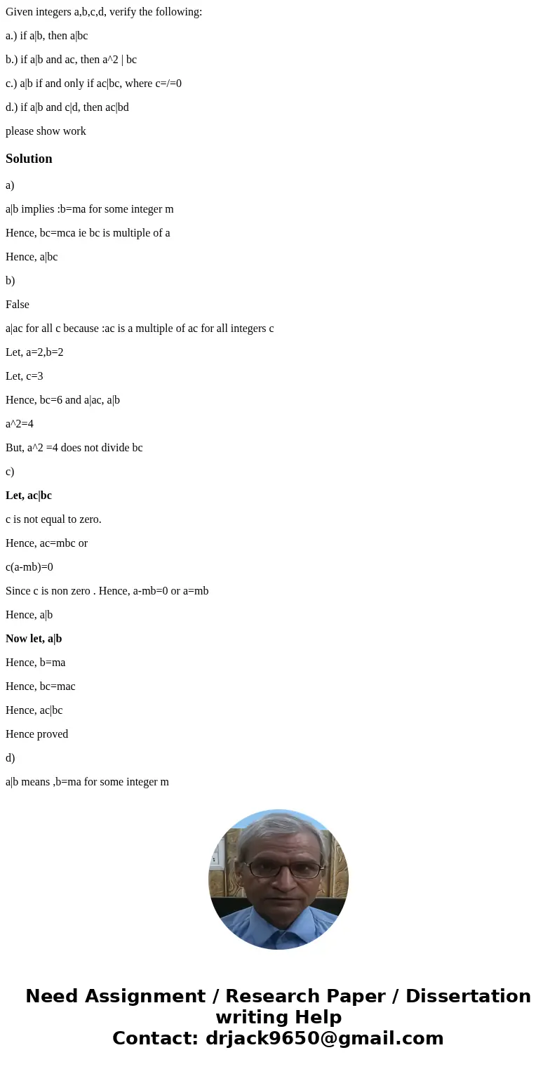 Given integers a,b,c,d, verify the following: a.) if a|b, then a|bc b.) if a|b and ac, then a^2 | bc c.) a|b if and only if ac|bc, where c=/=0 d.) if a|b and c| Given integers a,b,c,d, verify the following: a.) if a|b, then a|bc b.) if a|b and ac, then a^2 | bc c.) a|b if and only if ac|bc, where c=/=0 d.) if a|b and c|