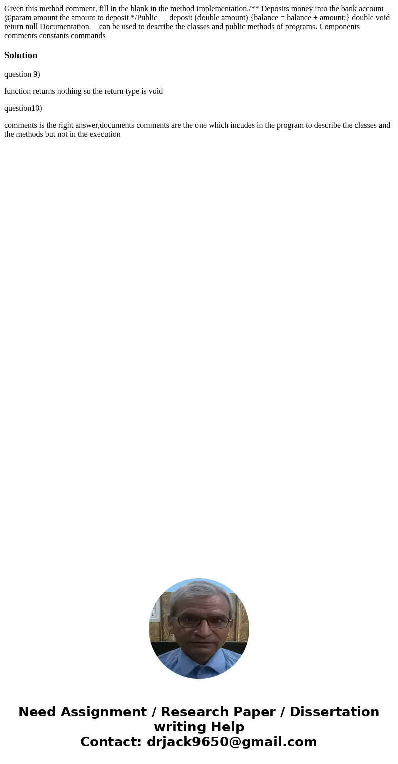 Given this method comment, fill in the blank in the method implementation./** Deposits money into the bank account @param amount the amount to deposit */Public  Given this method comment, fill in the blank in the method implementation./** Deposits money into the bank account @param amount the amount to deposit */Public